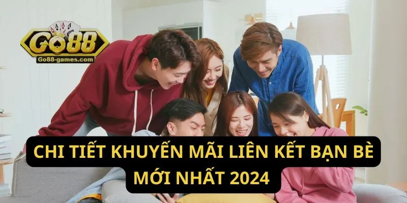 Chi tiết khuyến mãi liên kết bạn bè mới nhất 2024